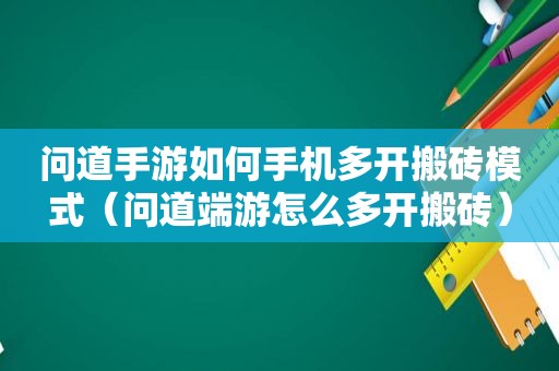 问道手游如何手机多开搬砖模式（问道端游怎么多开搬砖）