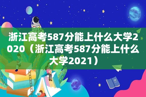 浙江高考587分能上什么大学2020（浙江高考587分能上什么大学2021）