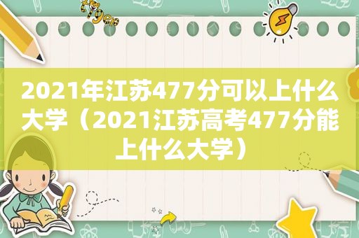 2021年江苏477分可以上什么大学（2021江苏高考477分能上什么大学）