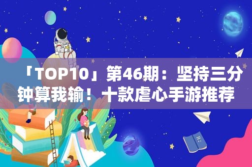 「TOP10」第46期：坚持三分钟算我输！十款虐心手游推荐