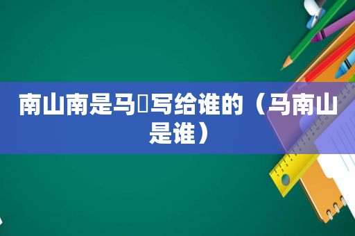 南山南是马頔写给谁的（马南山是谁）