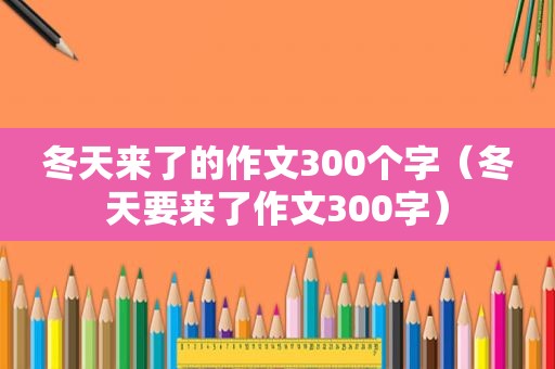 冬天来了的作文300个字（冬天要来了作文300字）