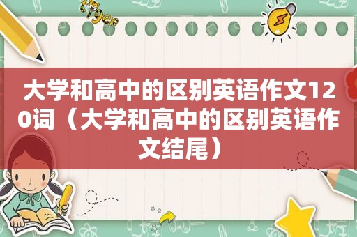 大学和高中的区别英语作文120词（大学和高中的区别英语作文结尾）