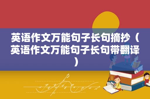 英语作文万能句子长句摘抄（英语作文万能句子长句带翻译）