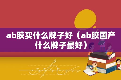 ab胶买什么牌子好（ab胶国产什么牌子最好）