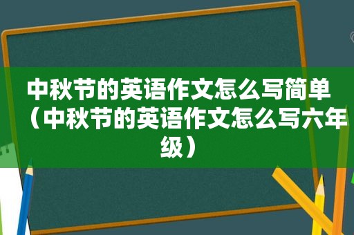 中秋节的英语作文怎么写简单（中秋节的英语作文怎么写六年级）