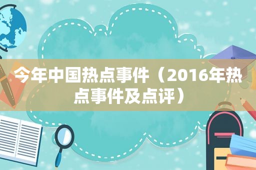 今年中国热点事件（2016年热点事件及点评）