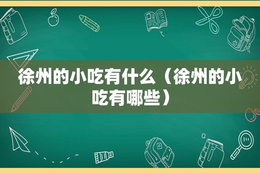 徐州的小吃有什么（徐州的小吃有哪些）