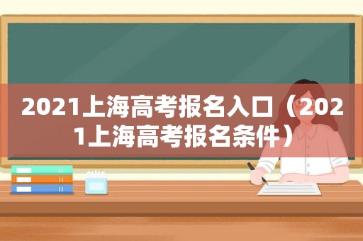 2021上海高考报名入口（2021上海高考报名条件）