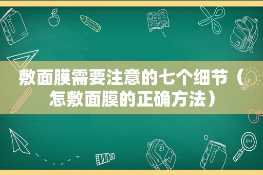 敷面膜需要注意的七个细节（怎敷面膜的正确方法）