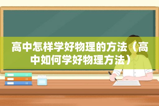 高中怎样学好物理的方法（高中如何学好物理方法）