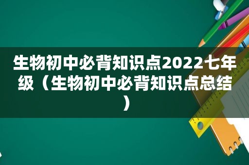 生物初中必背知识点2022七年级（生物初中必背知识点总结）