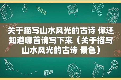 关于描写山水风光的古诗 你还知道哪首请写下来（关于描写山水风光的古诗 景色）