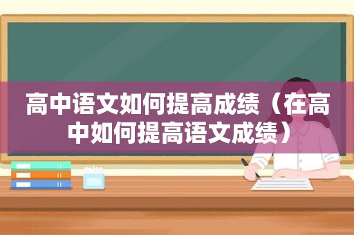 高中语文如何提高成绩（在高中如何提高语文成绩）