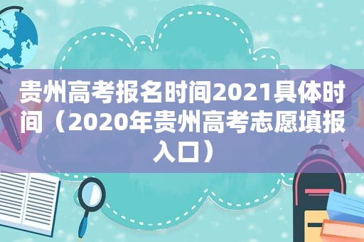 贵州高考报名时间2021具体时间（2020年贵州高考志愿填报入口）