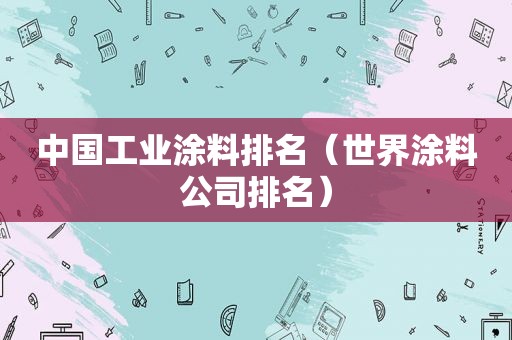 中国工业涂料排名（世界涂料公司排名）