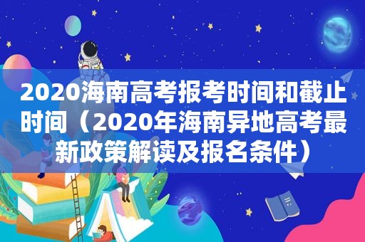 2020海南高考报考时间和截止时间（2020年海南异地高考最新政策解读及报名条件）