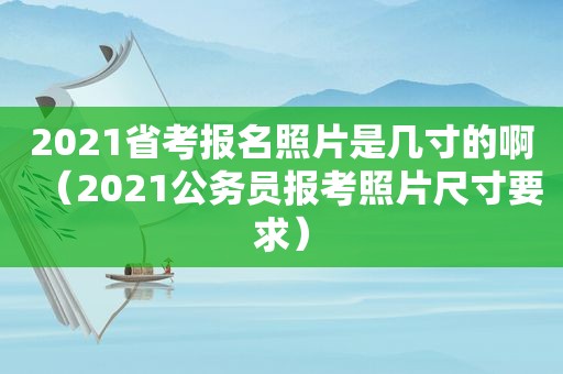 2021省考报名照片是几寸的啊（2021公务员报考照片尺寸要求）