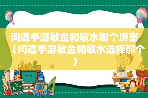 问道手游敏金和敏水哪个厉害（问道手游敏金和敏水选择那个）