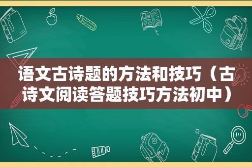 语文古诗题的方法和技巧（古诗文阅读答题技巧方法初中）