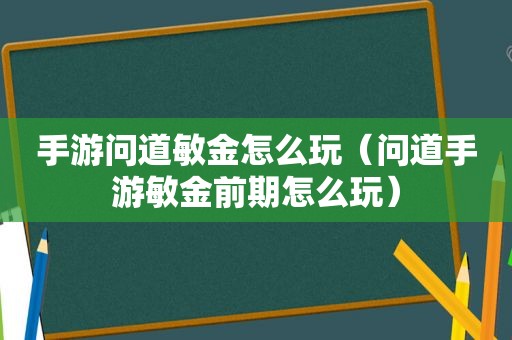 手游问道敏金怎么玩（问道手游敏金前期怎么玩）