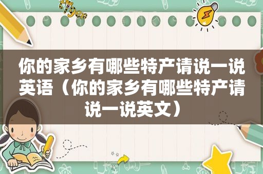 你的家乡有哪些特产请说一说英语（你的家乡有哪些特产请说一说英文）