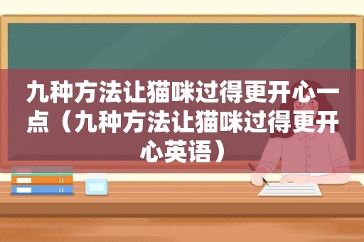 九种方法让猫咪过得更开心一点（九种方法让猫咪过得更开心英语）