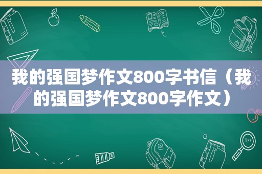 我的强国梦作文800字书信（我的强国梦作文800字作文）