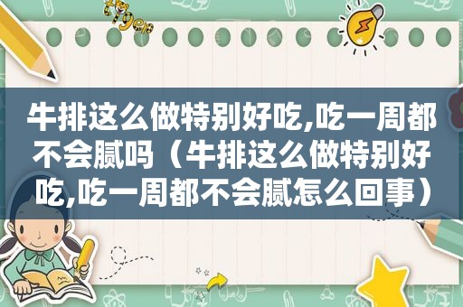 牛排这么做特别好吃,吃一周都不会腻吗（牛排这么做特别好吃,吃一周都不会腻怎么回事）