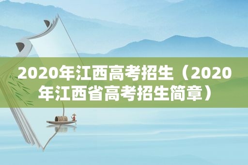 2020年江西高考招生（2020年江西省高考招生简章）