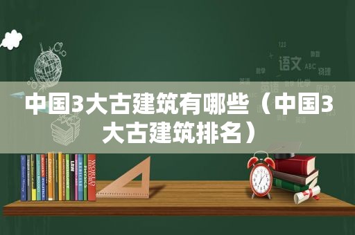 中国3大古建筑有哪些（中国3大古建筑排名）