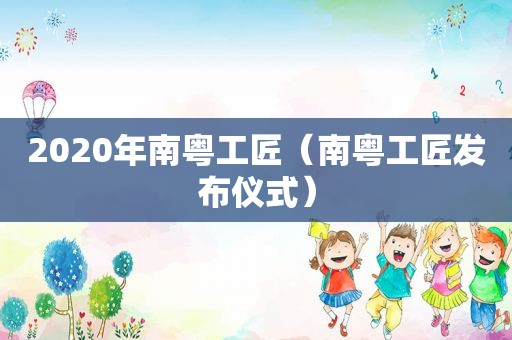 2020年南粤工匠（南粤工匠发布仪式）