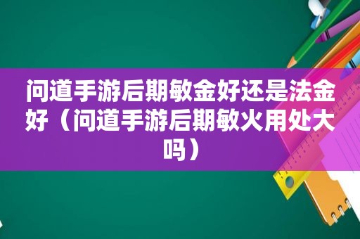 问道手游后期敏金好还是法金好（问道手游后期敏火用处大吗）