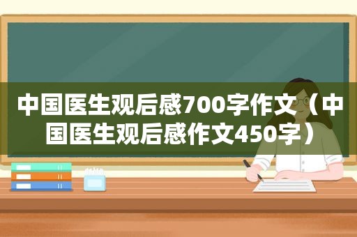 中国医生观后感700字作文（中国医生观后感作文450字）