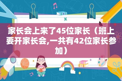 家长会上来了45位家长（班上要开家长会,一共有42位家长参加）