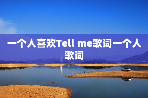 一个人喜欢Tell me歌词一个人歌词