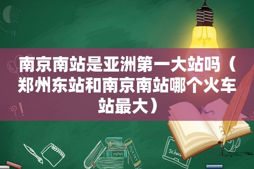 南京南站是亚洲第一大站吗（郑州东站和南京南站哪个火车站最大）