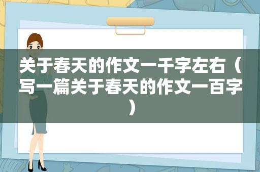 关于春天的作文一千字左右（写一篇关于春天的作文一百字）