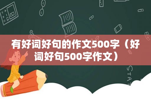 有好词好句的作文500字（好词好句500字作文）