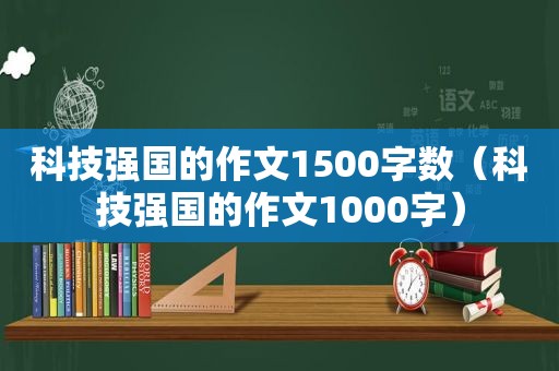 科技强国的作文1500字数（科技强国的作文1000字）