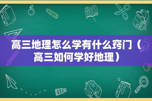 高三地理怎么学有什么窍门（高三如何学好地理）