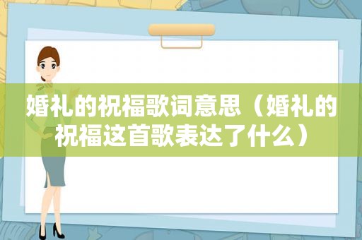 婚礼的祝福歌词意思（婚礼的祝福这首歌表达了什么）