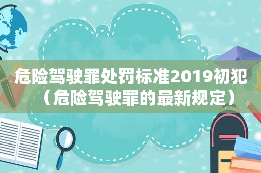 危险驾驶罪处罚标准2019初犯（危险驾驶罪的最新规定）