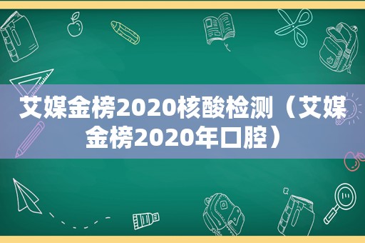 艾媒金榜2020核酸检测（艾媒金榜2020年口腔）