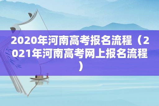 2020年河南高考报名流程（2021年河南高考网上报名流程）