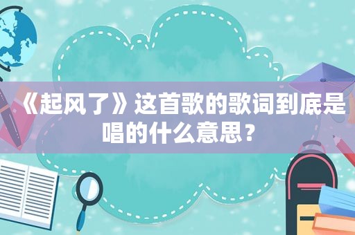 《起风了》这首歌的歌词到底是唱的什么意思？