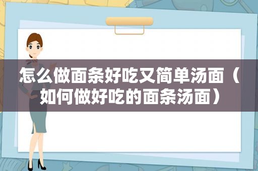 怎么做面条好吃又简单汤面（如何做好吃的面条汤面）