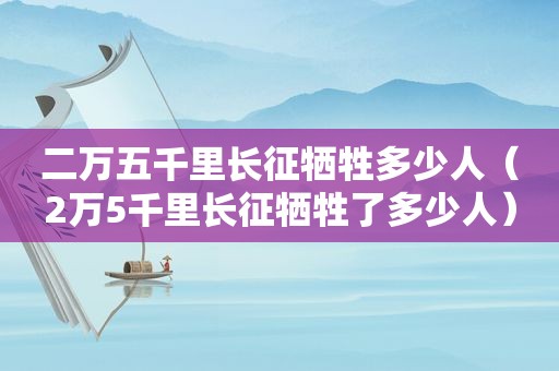 二万五千里长征牺牲多少人（2万5千里长征牺牲了多少人）