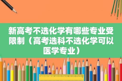 新高考不选化学有哪些专业受限制（高考选科不选化学可以医学专业）