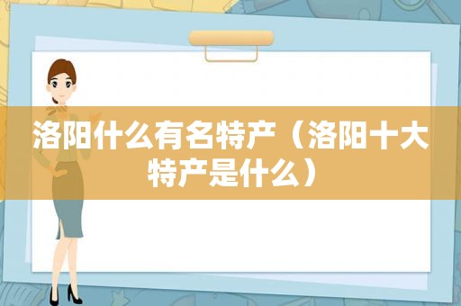 洛阳什么有名特产（洛阳十大特产是什么）